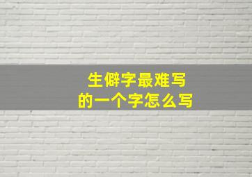 生僻字最难写的一个字怎么写