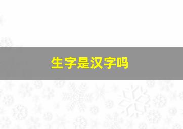 生字是汉字吗