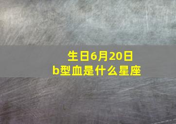 生日6月20日b型血是什么星座