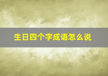 生日四个字成语怎么说