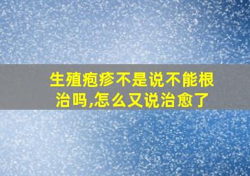 生殖疱疹不是说不能根治吗,怎么又说治愈了