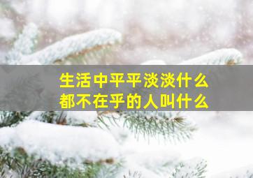 生活中平平淡淡什么都不在乎的人叫什么