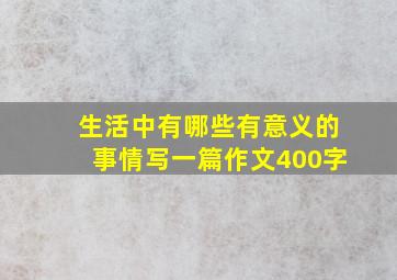 生活中有哪些有意义的事情写一篇作文400字