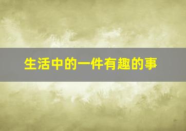 生活中的一件有趣的事