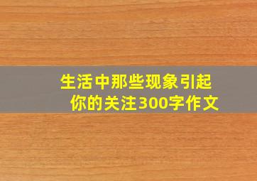 生活中那些现象引起你的关注300字作文