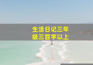 生活日记三年级三百字以上