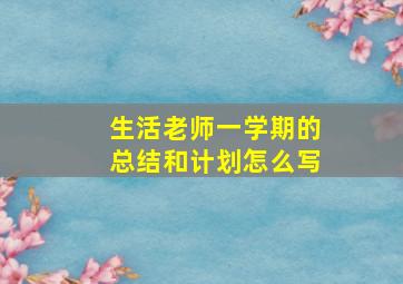 生活老师一学期的总结和计划怎么写