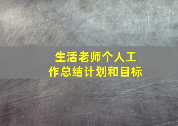 生活老师个人工作总结计划和目标