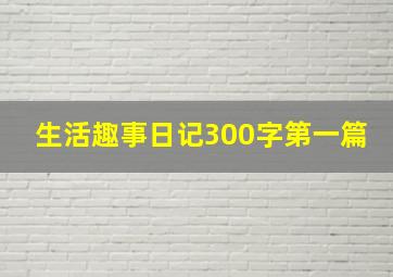 生活趣事日记300字第一篇