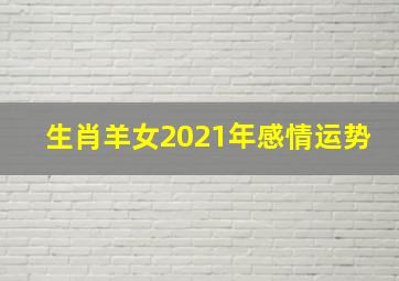 生肖羊女2021年感情运势