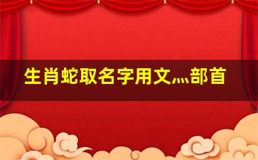 生肖蛇取名字用文灬部首