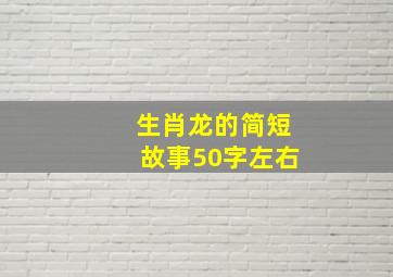 生肖龙的简短故事50字左右