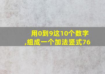 用0到9这10个数字,组成一个加法竖式76