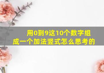 用0到9这10个数字组成一个加法竖式怎么思考的