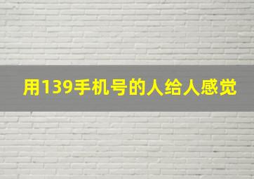 用139手机号的人给人感觉