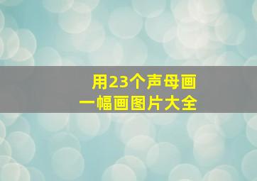 用23个声母画一幅画图片大全