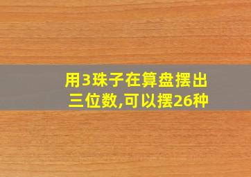 用3珠子在算盘摆出三位数,可以摆26种