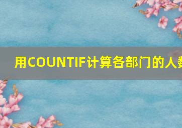 用COUNTIF计算各部门的人数