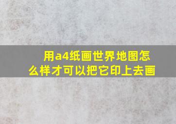 用a4纸画世界地图怎么样才可以把它印上去画