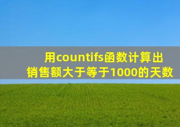 用countifs函数计算出销售额大于等于1000的天数