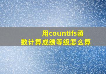 用countifs函数计算成绩等级怎么算