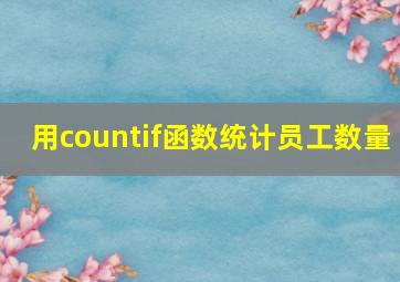 用countif函数统计员工数量