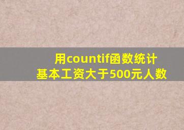 用countif函数统计基本工资大于500元人数