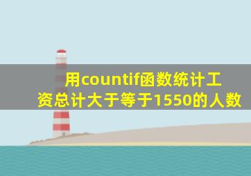 用countif函数统计工资总计大于等于1550的人数