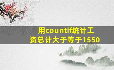 用countif统计工资总计大于等于1550