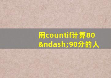 用countif计算80–90分的人