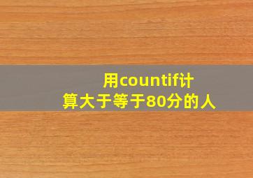 用countif计算大于等于80分的人