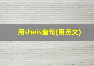 用sheis造句(用英文)