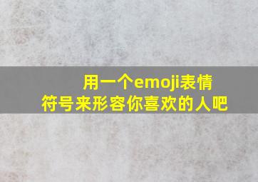 用一个emoji表情符号来形容你喜欢的人吧