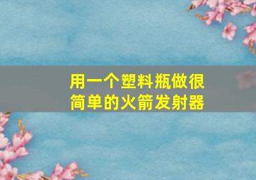 用一个塑料瓶做很简单的火箭发射器