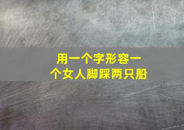 用一个字形容一个女人脚踩两只船