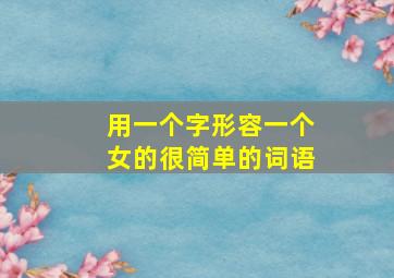 用一个字形容一个女的很简单的词语