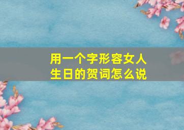 用一个字形容女人生日的贺词怎么说