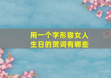 用一个字形容女人生日的贺词有哪些