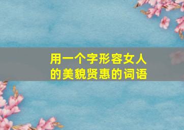 用一个字形容女人的美貌贤惠的词语