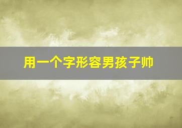 用一个字形容男孩子帅