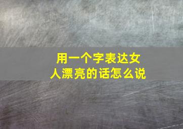 用一个字表达女人漂亮的话怎么说