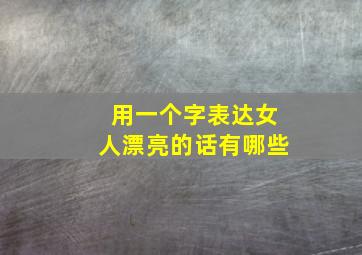 用一个字表达女人漂亮的话有哪些