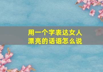 用一个字表达女人漂亮的话语怎么说