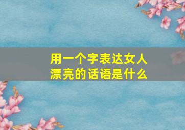 用一个字表达女人漂亮的话语是什么