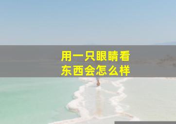 用一只眼睛看东西会怎么样