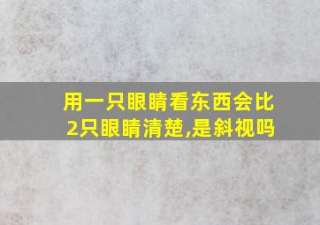 用一只眼睛看东西会比2只眼睛清楚,是斜视吗