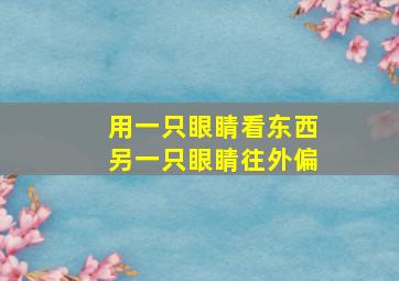 用一只眼睛看东西另一只眼睛往外偏