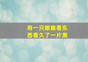 用一只眼睛看东西看久了一片黑