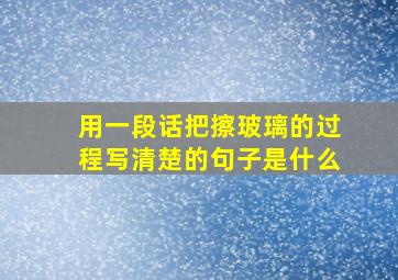 用一段话把擦玻璃的过程写清楚的句子是什么