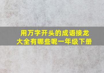 用万字开头的成语接龙大全有哪些呢一年级下册